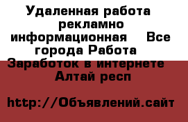 Удаленная работа (рекламно-информационная) - Все города Работа » Заработок в интернете   . Алтай респ.